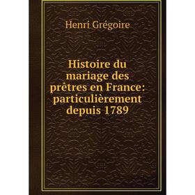 

Книга Histoire du mariage des prêtres en France: particulièrement depuis 1789