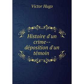 

Книга Histoire d'un crime--déposition d'un témoin