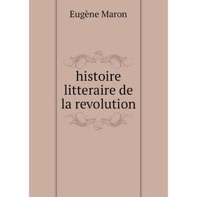 

Книга Histoire litteraire de la revolution
