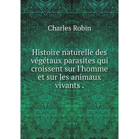 

Книга Histoire naturelle des végétaux parasites qui croissent sur l'homme et sur les animaux vivants .