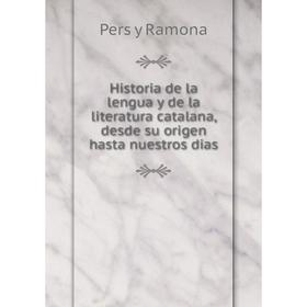 

Книга Historia de la lengua y de la literatura catalana, desde su origen hasta nuestros dias