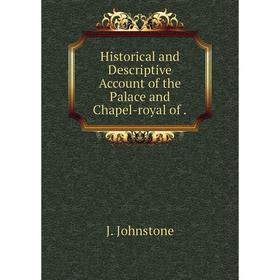 

Книга Historical and Descriptive Account of the Palace and Chapel-royal of .
