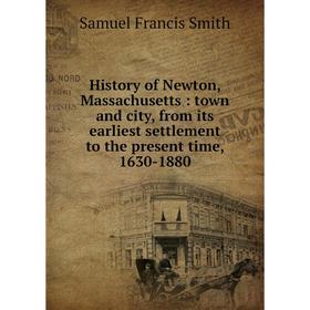 

Книга History of Newton, Massachusetts : town and city, from its earliest settlement to the present time, 1630-1880