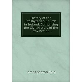 

Книга History of the Presbyterian Church in Ireland: Comprising the Civil History of the Province of .