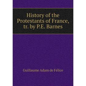 

Книга History of the Protestants of France, tr. by P.E. Barnes
