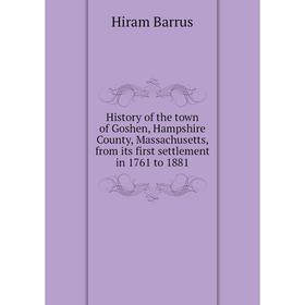 

Книга History of the town of Goshen, Hampshire County, Massachusetts, from its first settlement in 1761 to 1881