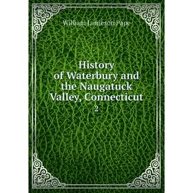 

Книга History of Waterbury and the Naugatuck Valley, Connecticut 2
