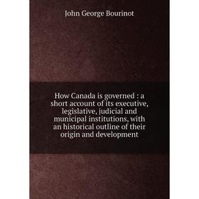 

Книга How Canada is governed : a short account of its executive, legislative, judicial and municipal institutions, with an historical outline of their