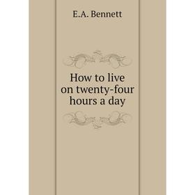 

Книга How to live on twenty-four hours a day