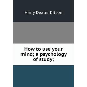 

Книга How to use your mind; a psychology of study;