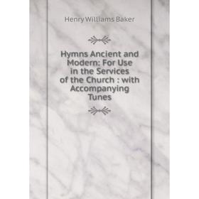 

Книга Hymns Ancient and Modern: For Use in the Services of the Church : with Accompanying Tunes