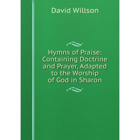 

Книга Hymns of Praise: Containing Doctrine and Prayer, Adapted to the Worship of God in Sharon