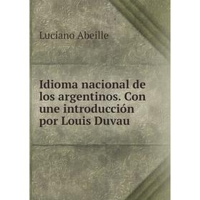 

Книга Idioma nacional de los argentinos. Con une introducción por Louis Duvau