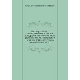 

Книга Illinois parole law : accomplishments, statistical data, papers and addresses on its provisions and its administration : after care of prisoners