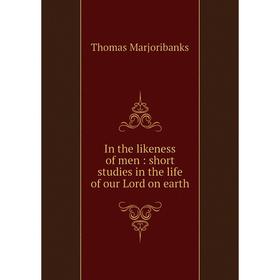 

Книга In the likeness of men : short studies in the life of our Lord on earth