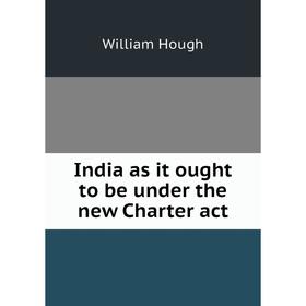 

Книга India as it ought to be under the new Charter act