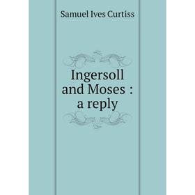 

Книга Ingersoll and Moses : a reply