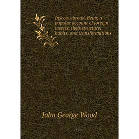 

Книга Insects abroad. Being a popular account of foreign insects, their structure, habits, and transformations