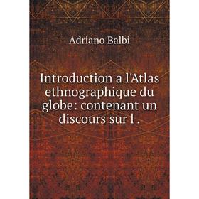 

Книга Introduction a l'Atlas ethnographique du globe: contenant un discours sur l .
