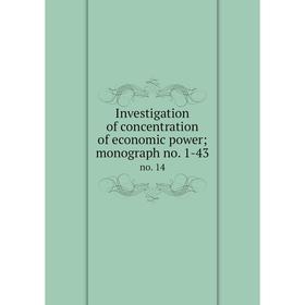 

Книга Investigation of concentration of economic power; monograph no. 1-43 no. 14