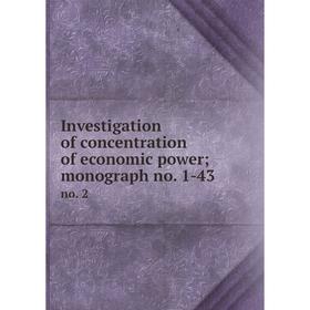 

Книга Investigation of concentration of economic power; monograph no. 1-43 no. 2