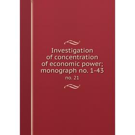

Книга Investigation of concentration of economic power; monograph no. 1-43 no. 21
