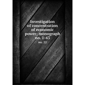 

Книга Investigation of concentration of economic power; monograph no. 1-43 no. 22