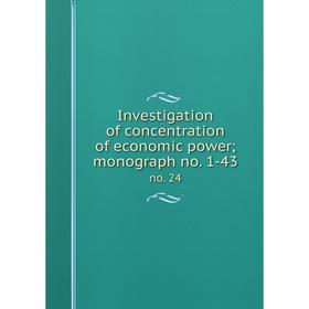 

Книга Investigation of concentration of economic power; monograph no. 1-43 no. 24