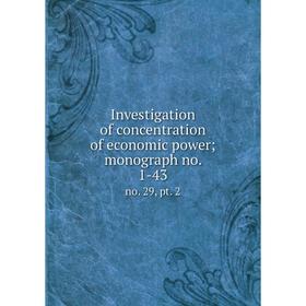 

Книга Investigation of concentration of economic power; monograph no. 1-43 no. 29, pt. 2