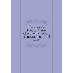 

Книга Investigation of concentration of economic power; monograph no. 1-43 no. 30