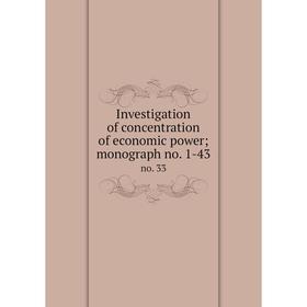 

Книга Investigation of concentration of economic power; monograph no. 1-43 no. 33