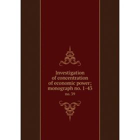 

Книга Investigation of concentration of economic power; monograph no. 1-43 no. 39