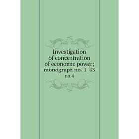 

Книга Investigation of concentration of economic power; monograph no. 1-43 no. 4