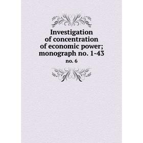 

Книга Investigation of concentration of economic power; monograph no. 1-43 no. 6