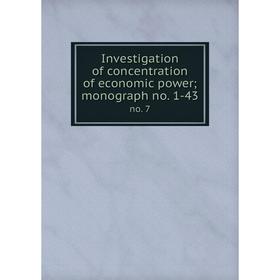 

Книга Investigation of concentration of economic power; monograph no. 1-43 no. 7