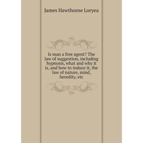 

Книга Is man a free agent The law of suggestion, including hypnosis, what and why it is, and how to induce it, the law of nature, mind, heredity, etc