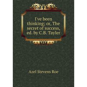 

Книга I've been thinking; or, The secret of success, ed. by C.B. Tayler