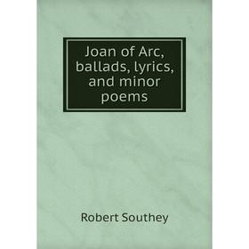 

Книга Joan of Arc, ballads, lyrics, and minor poems