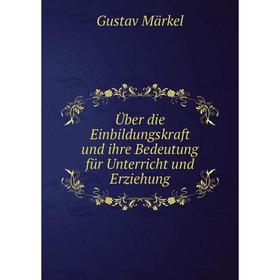 

Книга Über die Einbildungskraft und ihre Bedeutung für Unterricht und Erziehung