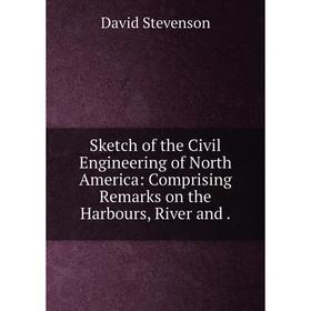 

Книга Sketch of the Civil Engineering of North America: Comprising Remarks on the Harbours, River and .