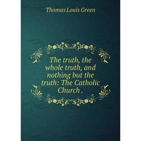 

Книга The truth, the whole truth, and nothing but the truth: The Catholic Church.