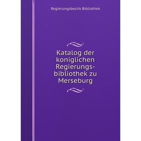

Книга Katalog der koniglichen Regierungs-bibliothek zu Merseburg