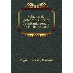 

Книга Relacion del gobierno superior y capitania general de la Isla de Cuba