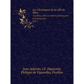 

Книга Les Chroniques de la ville de Metzrecueillies, mises en ordre et publiees, pour la premiere fois, Part 2