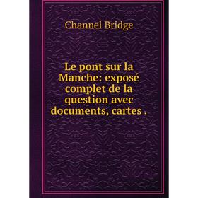 

Книга Le pont sur la Manche: exposé complet de la question avec documents, cartes