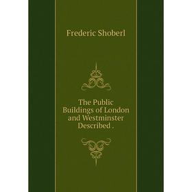 

Книга The Public Buildings of London and Westminster Described.