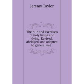 

Книга The rule and exercises of holy living and dying. Revised, abridged, and adapted to general use.