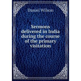 

Книга Sermons delivered in India during the course of the primary visitation