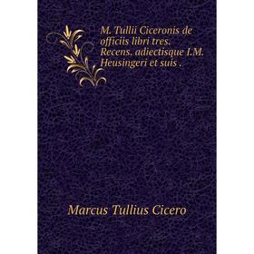 

Книга M Tullii Ciceronis de officiis libri tres Recens adiectisque IM Heusingeri et suis