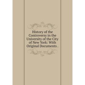 

Книга History of the Controversy in the University of the City of New York: With Original Documents .